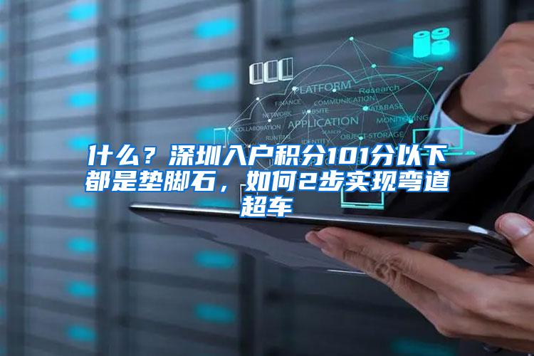什么？深圳入户积分101分以下都是垫脚石，如何2步实现弯道超车