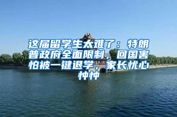 这届留学生太难了：特朗普政府全面限制，回国害怕被一键退学，家长忧心忡忡