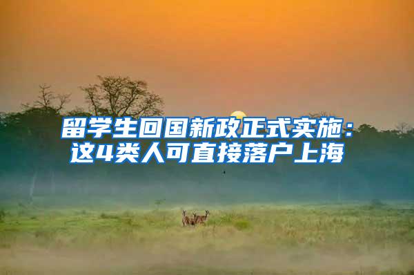 留学生回国新政正式实施：这4类人可直接落户上海