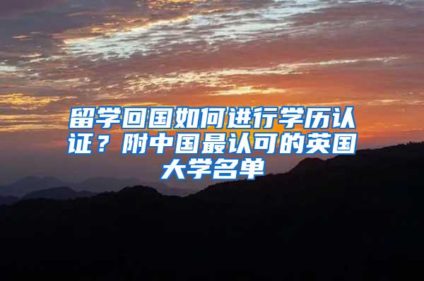 留学回国如何进行学历认证？附中国最认可的英国大学名单