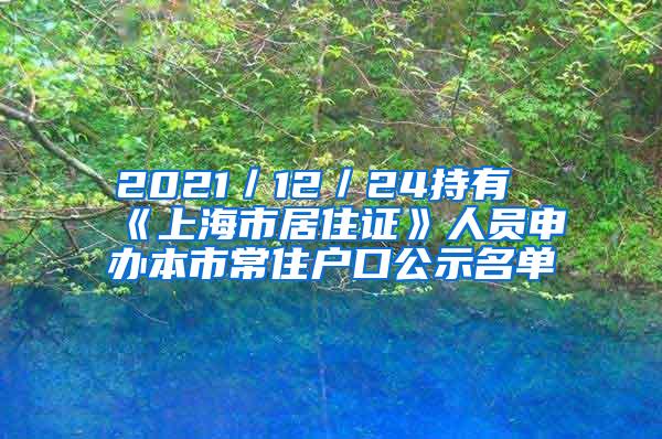 2021／12／24持有《上海市居住证》人员申办本市常住户口公示名单