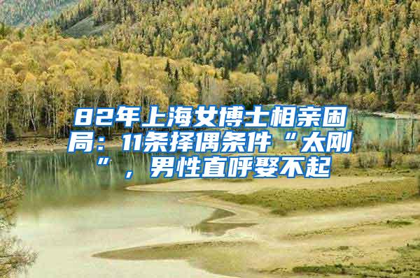 82年上海女博士相亲困局：11条择偶条件“太刚”，男性直呼娶不起