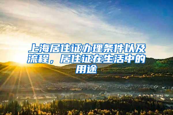 上海居住证办理条件以及流程，居住证在生活中的用途