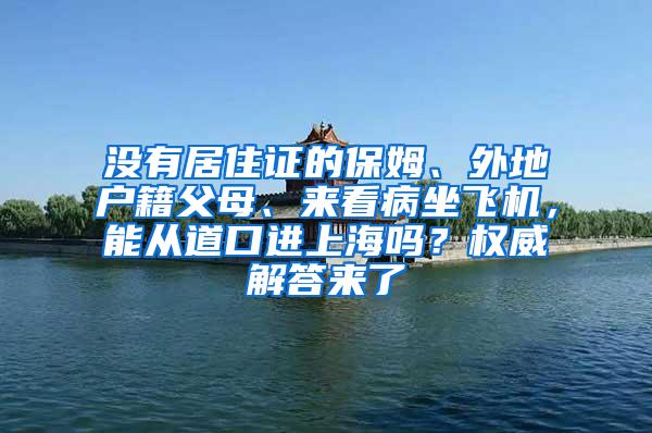 没有居住证的保姆、外地户籍父母、来看病坐飞机，能从道口进上海吗？权威解答来了