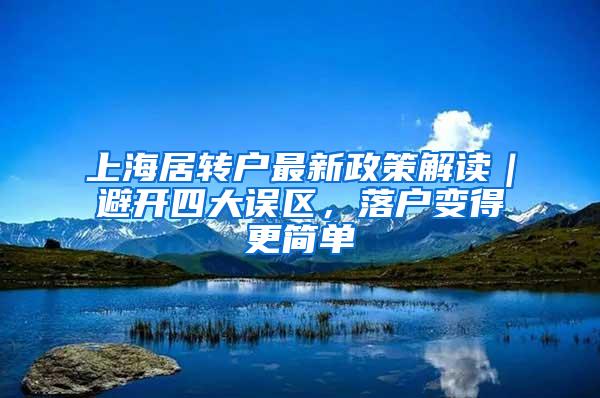 上海居转户最新政策解读｜避开四大误区，落户变得更简单