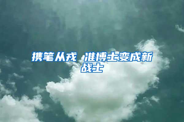 携笔从戎 准博士变成新战士
