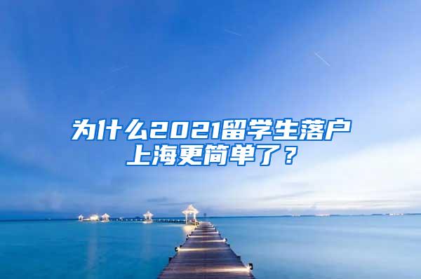 为什么2021留学生落户上海更简单了？