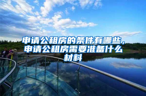 申请公租房的条件有哪些，申请公租房需要准备什么材料