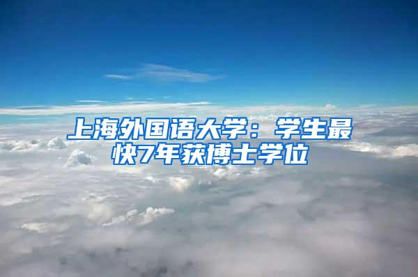 上海外国语大学：学生最快7年获博士学位
