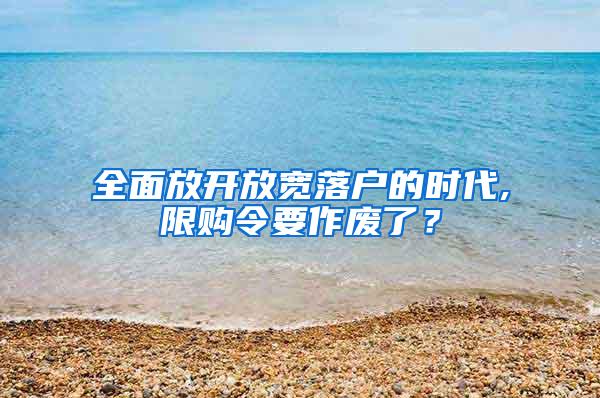全面放开放宽落户的时代,限购令要作废了？