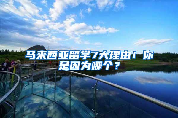 马来西亚留学7大理由！你是因为哪个？