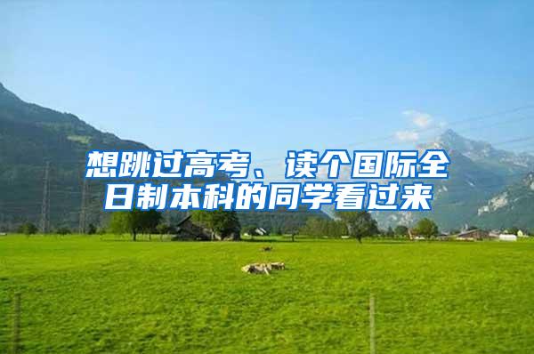 想跳过高考、读个国际全日制本科的同学看过来