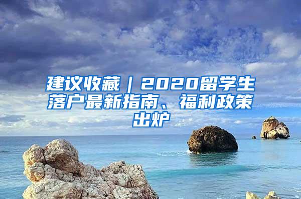建议收藏｜2020留学生落户最新指南、福利政策出炉