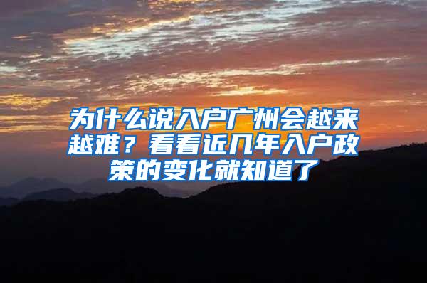 为什么说入户广州会越来越难？看看近几年入户政策的变化就知道了