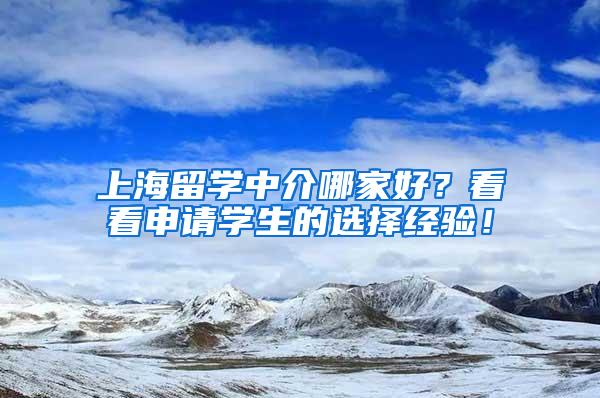 上海留学中介哪家好？看看申请学生的选择经验！