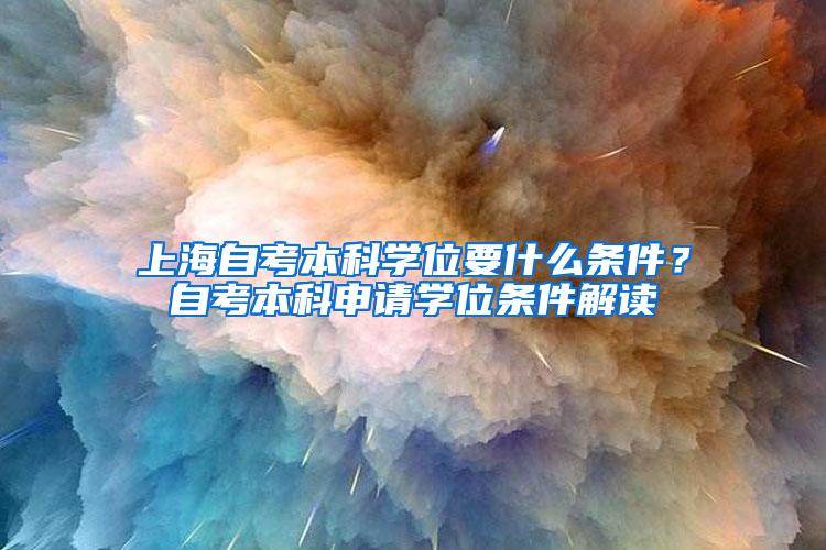 上海自考本科学位要什么条件？自考本科申请学位条件解读