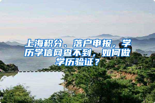 上海积分、落户申报，学历学信网查不到，如何做学历验证？