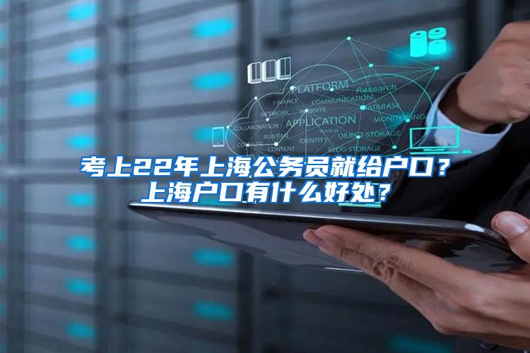 考上22年上海公务员就给户口？上海户口有什么好处？