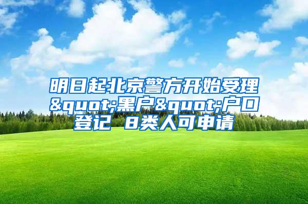 明日起北京警方开始受理"黑户"户口登记 8类人可申请