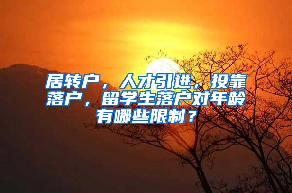 居转户，人才引进，投靠落户，留学生落户对年龄有哪些限制？