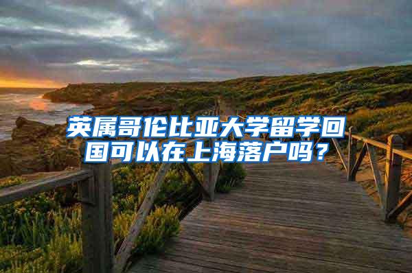 英属哥伦比亚大学留学回国可以在上海落户吗？