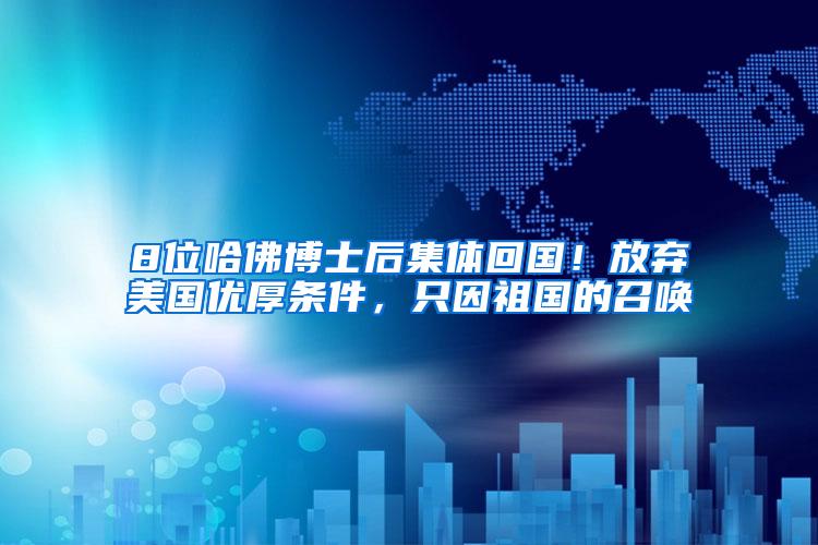 8位哈佛博士后集体回国！放弃美国优厚条件，只因祖国的召唤