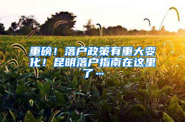 重磅！落户政策有重大变化！昆明落户指南在这里了…