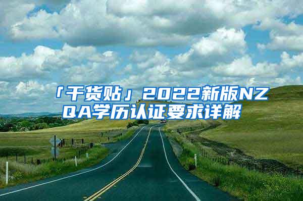 「干货贴」2022新版NZQA学历认证要求详解