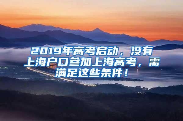2019年高考启动，没有上海户口参加上海高考，需满足这些条件！