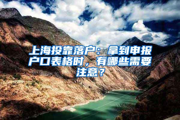 上海投靠落户：拿到申报户口表格时，有哪些需要注意？