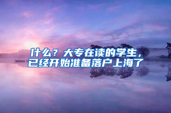 什么？大专在读的学生，已经开始准备落户上海了
