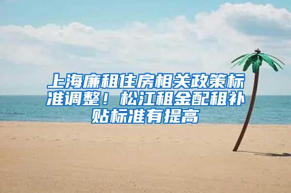 上海廉租住房相关政策标准调整！松江租金配租补贴标准有提高