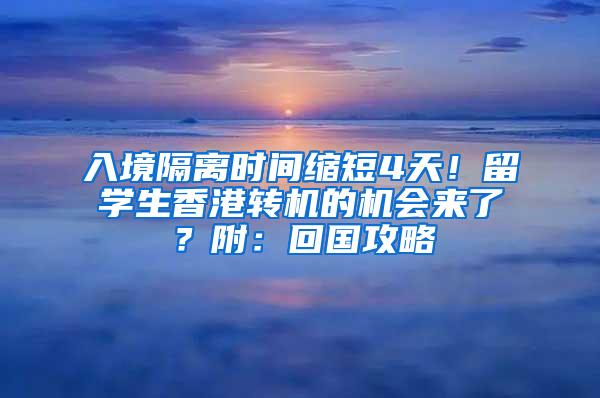 入境隔离时间缩短4天！留学生香港转机的机会来了？附：回国攻略