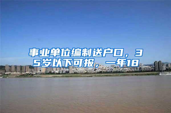 事业单位编制送户口,35岁以下可报,一年18