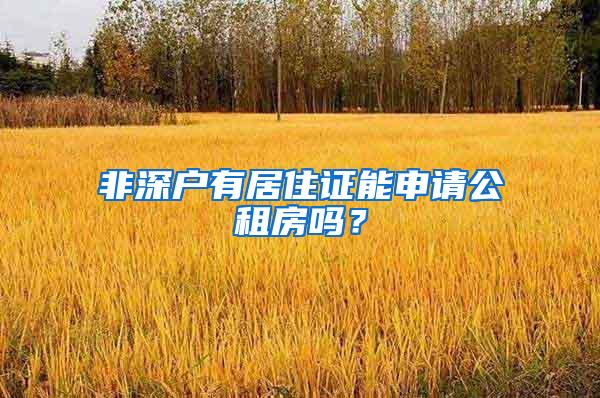 非深户有居住证能申请公租房吗？