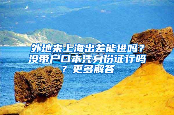 外地来上海出差能进吗？没带户口本凭身份证行吗？更多解答→