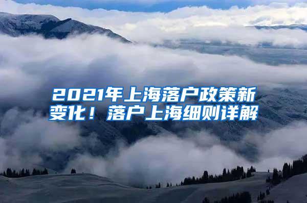 2021年上海落户政策新变化！落户上海细则详解