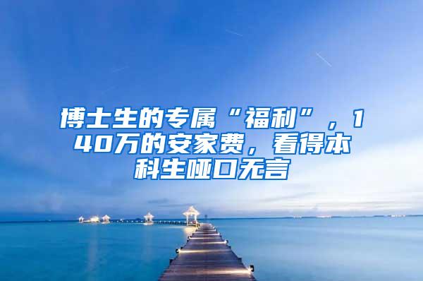 博士生的专属“福利”，140万的安家费，看得本科生哑口无言