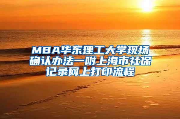 MBA华东理工大学现场确认办法一附上海市社保记录网上打印流程