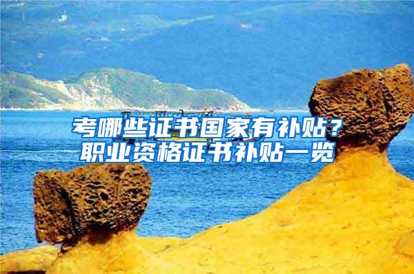 考哪些证书国家有补贴？职业资格证书补贴一览