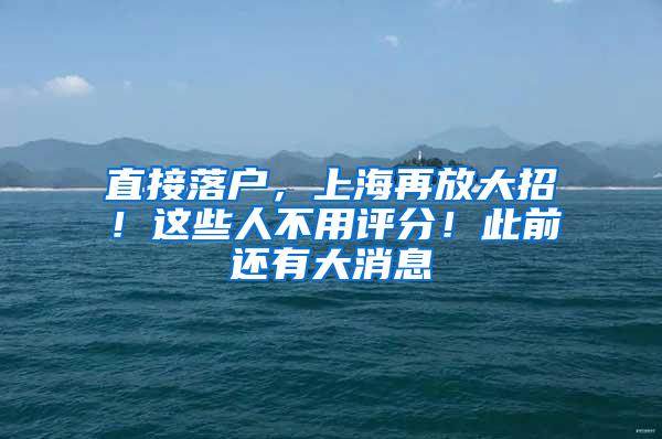直接落户，上海再放大招！这些人不用评分！此前还有大消息