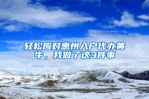 轻松应对惠州入户代办黄牛，我做了这3件事