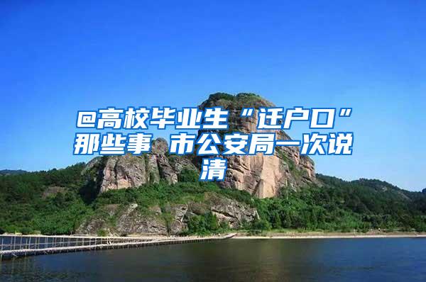 @高校毕业生“迁户口”那些事 市公安局一次说清