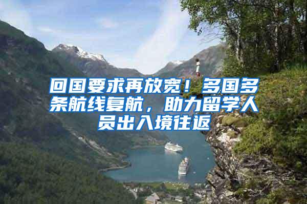 回国要求再放宽！多国多条航线复航，助力留学人员出入境往返