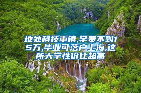地处科技重镇,学费不到15万,毕业可落户上海,这所大学性价比超高
