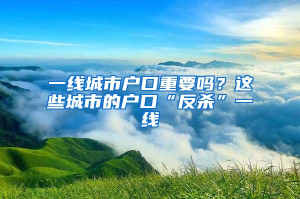 一线城市户口重要吗？这些城市的户口“反杀”一线