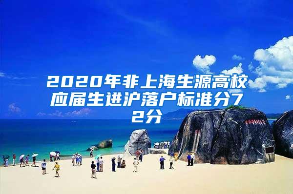 2020年非上海生源高校应届生进沪落户标准分72分