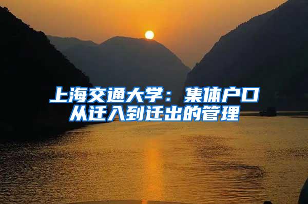 上海交通大学：集体户口从迁入到迁出的管理