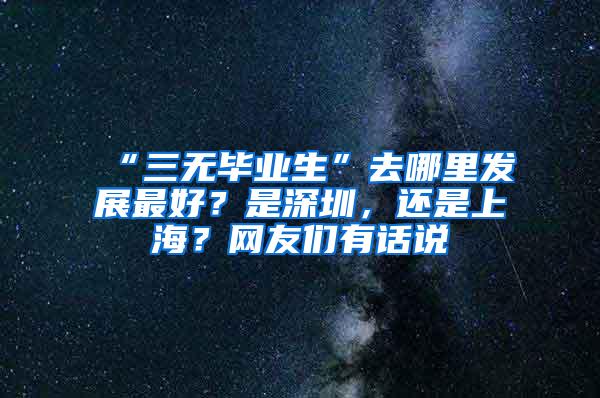 “三无毕业生”去哪里发展最好？是深圳，还是上海？网友们有话说