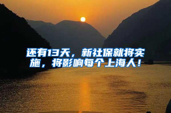 还有13天，新社保就将实施，将影响每个上海人！